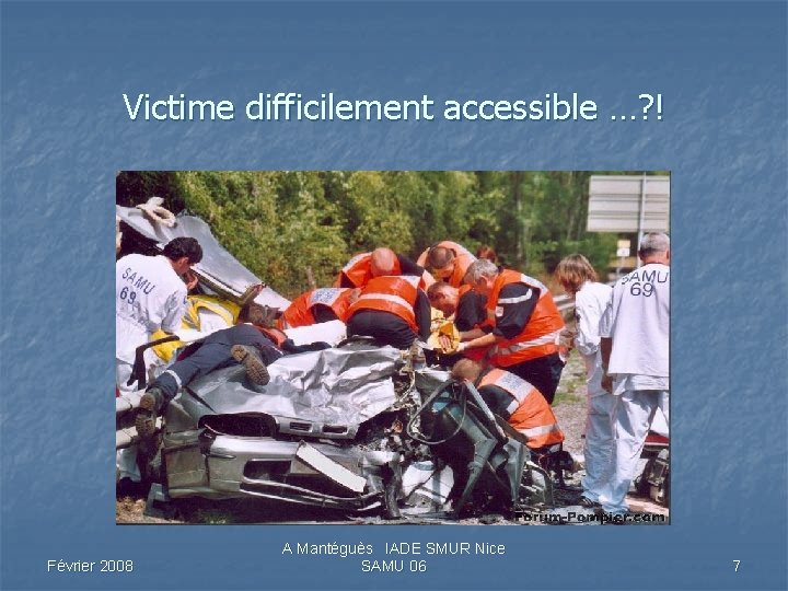 Victime difficilement accessible …? ! Février 2008 A Mantéguès IADE SMUR Nice SAMU 06