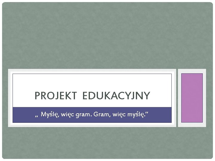 PROJEKT EDUKACYJNY „ Myślę, więc gram. Gram, więc myślę. ” 