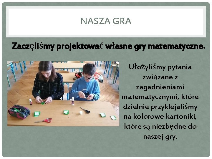 NASZA GRA Zaczęliśmy projektować własne gry matematyczne. Ułożyliśmy pytania związane z zagadnieniami matematycznymi, które