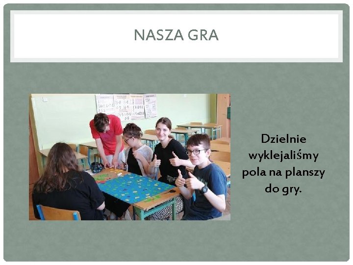 NASZA GRA Dzielnie wyklejaliśmy pola na planszy do gry. 