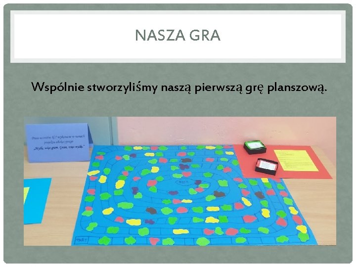 NASZA GRA Wspólnie stworzyliśmy naszą pierwszą grę planszową. 