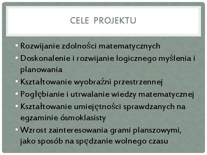 CELE PROJEKTU • Rozwijanie zdolności matematycznych • Doskonalenie i rozwijanie logicznego myślenia i planowania