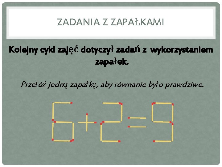 ZADANIA Z ZAPAŁKAMI Kolejny cykl zajęć dotyczył zadań z wykorzystaniem zapałek. Przełóż jedną zapałkę,