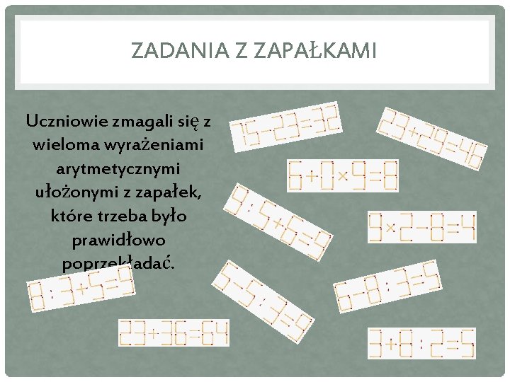 ZADANIA Z ZAPAŁKAMI Uczniowie zmagali się z wieloma wyrażeniami arytmetycznymi ułożonymi z zapałek, które