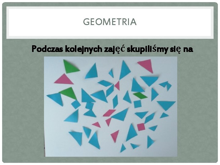 GEOMETRIA Podczas kolejnych zajęć skupiliśmy się na geometrii. 