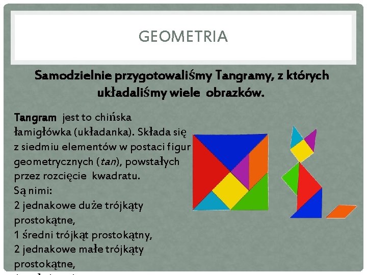 GEOMETRIA Samodzielnie przygotowaliśmy Tangramy, z których układaliśmy wiele obrazków. Tangram jest to chińska łamigłówka