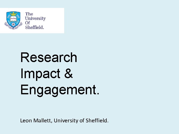 Research Impact & Engagement. Leon Mallett, University of Sheffield. 