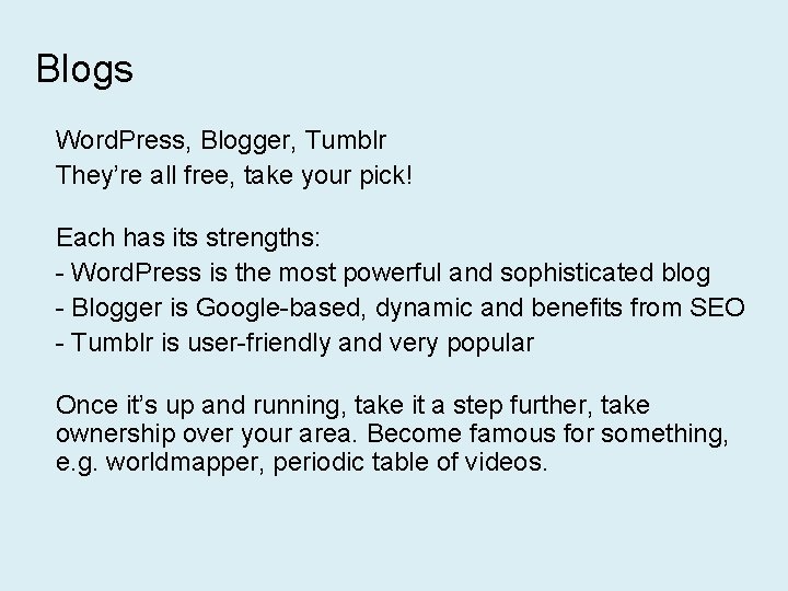 Blogs Word. Press, Blogger, Tumblr They’re all free, take your pick! Each has its