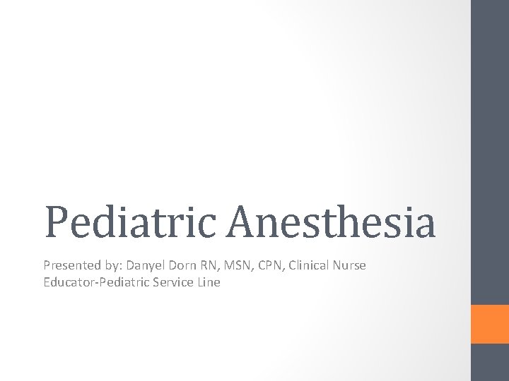 Pediatric Anesthesia Presented by: Danyel Dorn RN, MSN, CPN, Clinical Nurse Educator-Pediatric Service Line