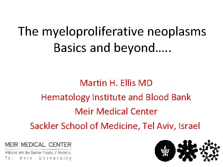 The myeloproliferative neoplasms Basics and beyond…. . Martin H. Ellis MD Hematology Institute and
