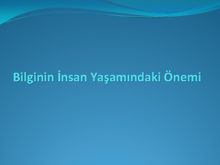 Bilginin İnsan Yaşamındaki Önemi 