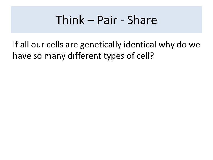 Think – Pair - Share If all our cells are genetically identical why do Think – Pair - Share If all our cells are genetically identical why do