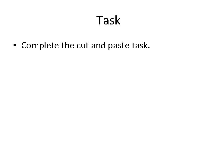 Task • Complete the cut and paste task. Task • Complete the cut and paste task.
