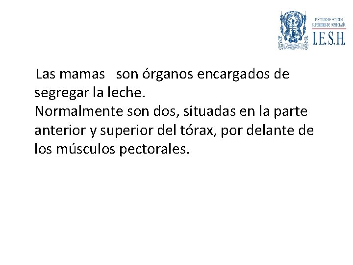 Las mamas son órganos encargados de segregar la leche. Normalmente son dos, situadas en