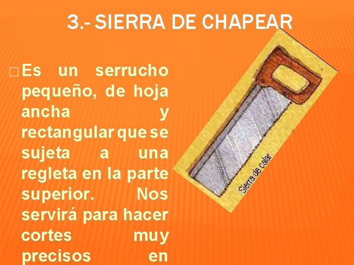 3. - SIERRA DE CHAPEAR � Es un serrucho pequeño, de hoja ancha y