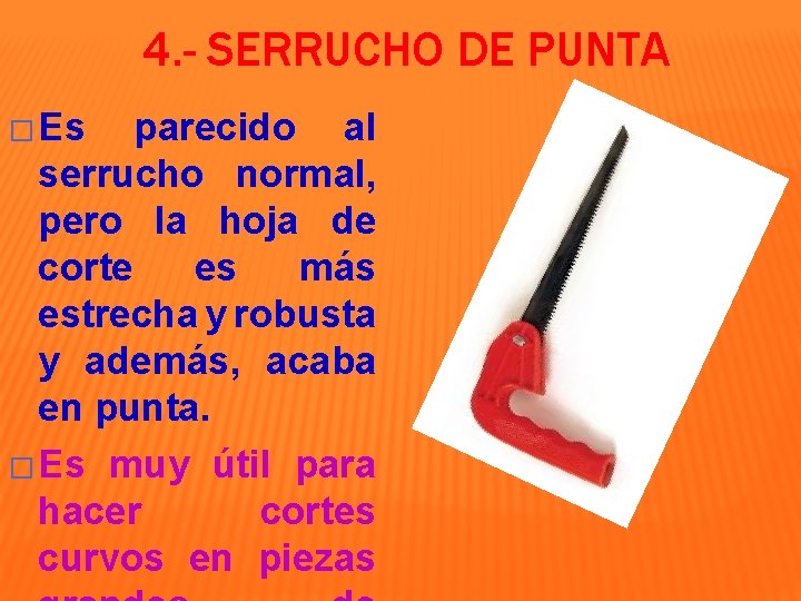 4. - SERRUCHO DE PUNTA � Es parecido al serrucho normal, pero la hoja