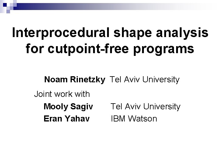 Interprocedural shape analysis for cutpoint-free programs Noam Rinetzky Tel Aviv University Joint work with