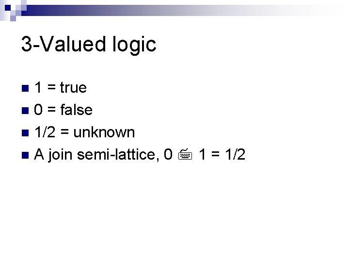 3 -Valued logic 1 = true n 0 = false n 1/2 = unknown
