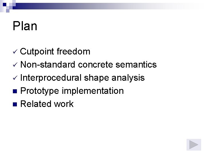 Plan Cutpoint freedom ü Non-standard concrete semantics ü Interprocedural shape analysis n Prototype implementation