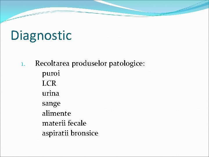 Diagnostic 1. Recoltarea produselor patologice: puroi LCR urina sange alimente materii fecale aspiratii bronsice