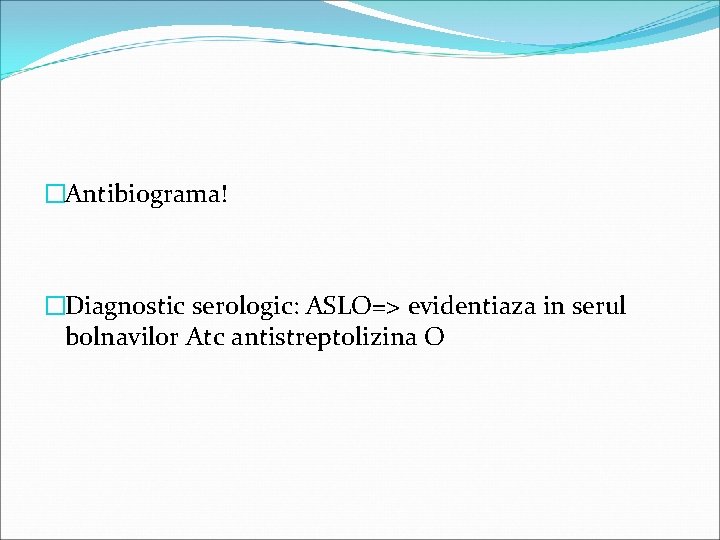 �Antibiograma! �Diagnostic serologic: ASLO=> evidentiaza in serul bolnavilor Atc antistreptolizina O 