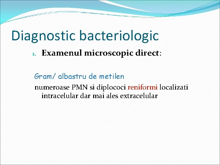 Diagnostic bacteriologic 1. Examenul microscopic direct: Gram/ albastru de metilen numeroase PMN si diplococi