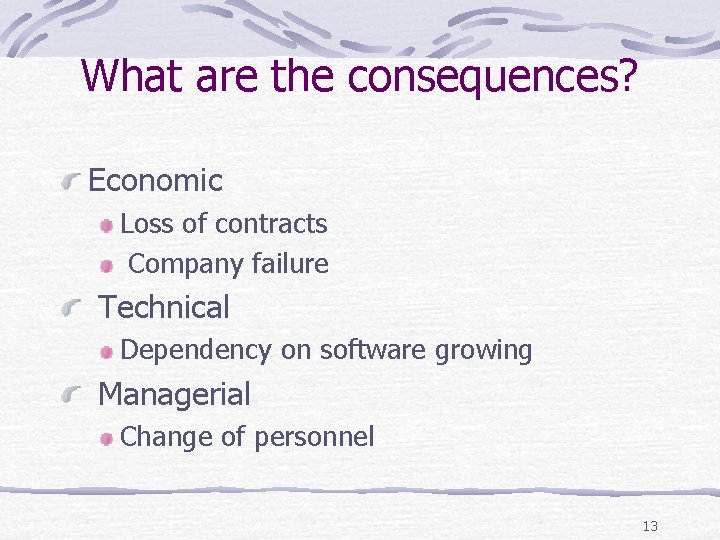 What are the consequences? Economic Loss of contracts Company failure Technical Dependency on software