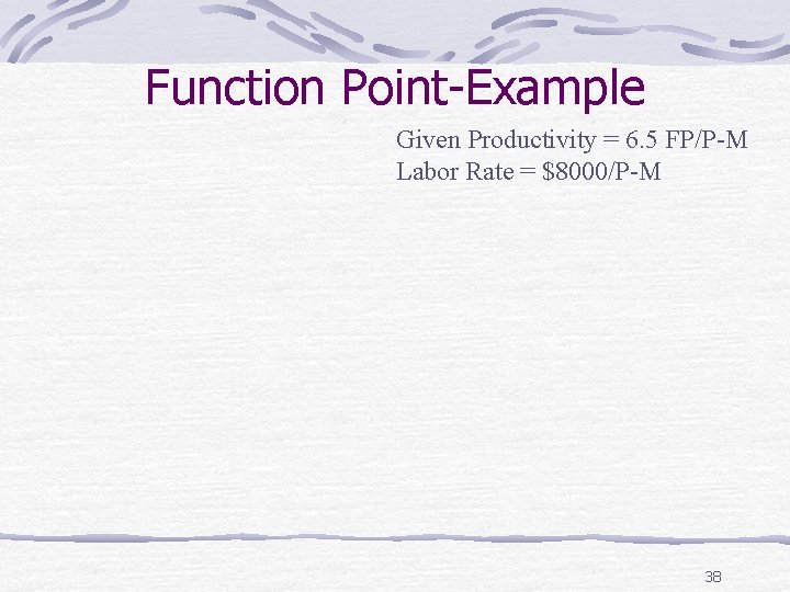 Function Point-Example Given Productivity = 6. 5 FP/P-M Labor Rate = $8000/P-M 38 