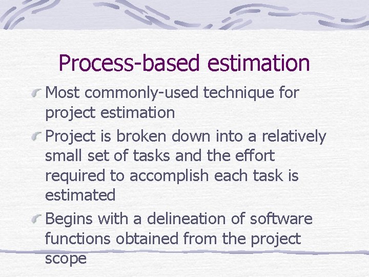 Process-based estimation Most commonly-used technique for project estimation Project is broken down into a