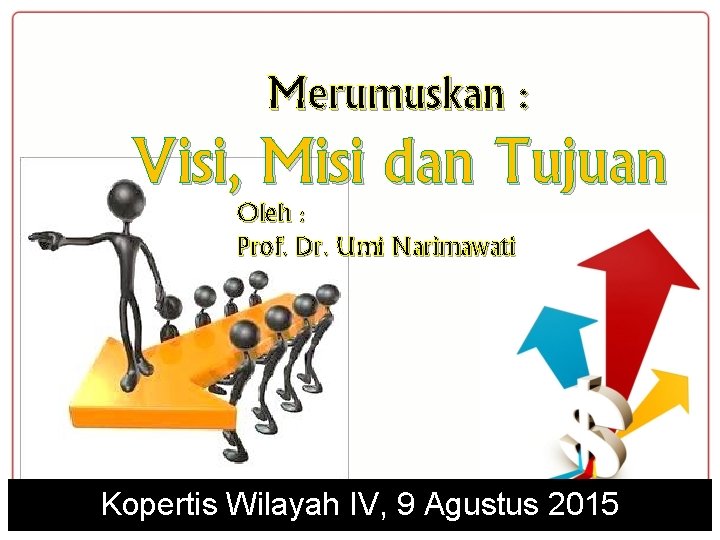 Merumuskan : Visi, Misi dan Tujuan Oleh : Prof. Dr. Umi Narimawati Kopertis Wilayah
