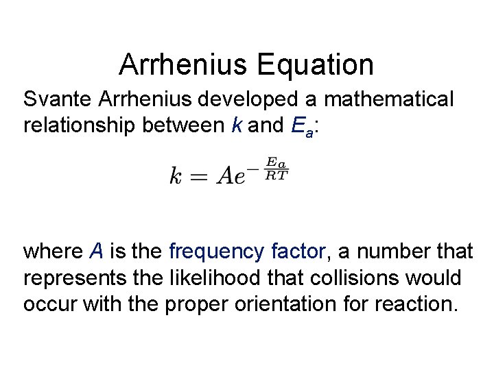 Arrhenius Equation Svante Arrhenius developed a mathematical relationship between k and Ea: where A