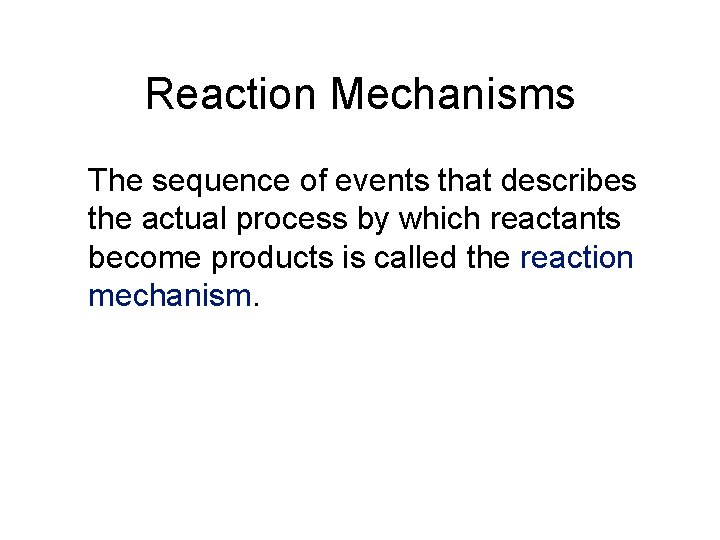 Reaction Mechanisms The sequence of events that describes the actual process by which reactants