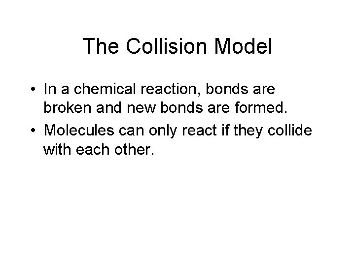 The Collision Model • In a chemical reaction, bonds are broken and new bonds