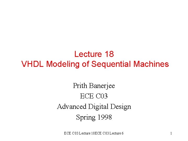 Lecture 18 VHDL Modeling of Sequential Machines Prith Banerjee ECE C 03 Advanced Digital