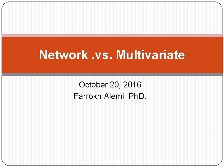 Network. vs. Multivariate October 20, 2016 Farrokh Alemi, Ph. D. 