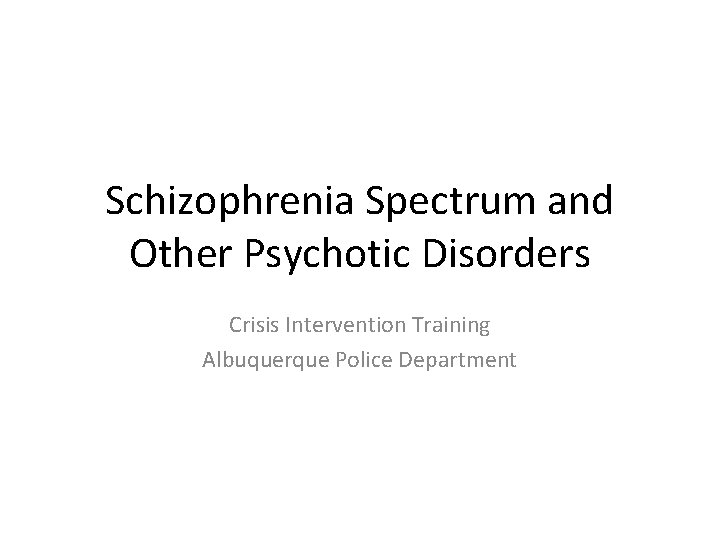 Schizophrenia Spectrum and Other Psychotic Disorders Crisis Intervention Training Albuquerque Police Department 