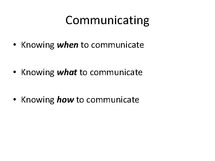 Communicating • Knowing when to communicate • Knowing what to communicate • Knowing how