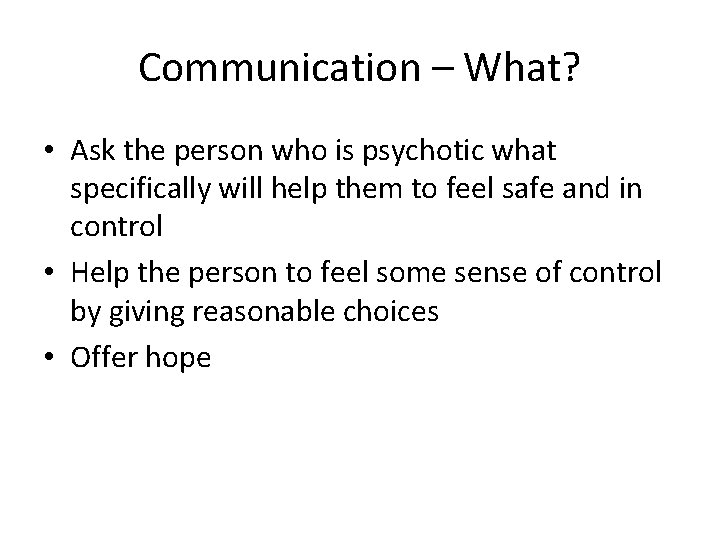 Communication – What? • Ask the person who is psychotic what specifically will help