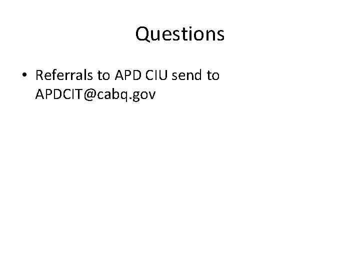 Questions • Referrals to APD CIU send to APDCIT@cabq. gov 