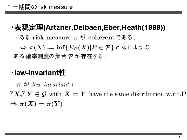 1. 一期間のrisk measure ・表現定理(Artzner, Delbaen, Eber, Heath(1999)) ・law-invariant性 2 