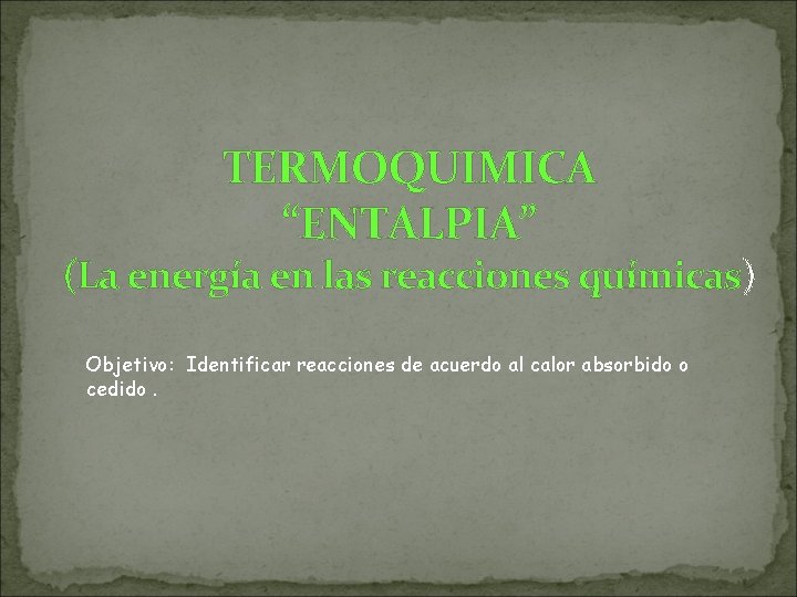 TERMOQUIMICA “ENTALPIA” (La energía en las reacciones químicas) Objetivo: Identificar reacciones de acuerdo al