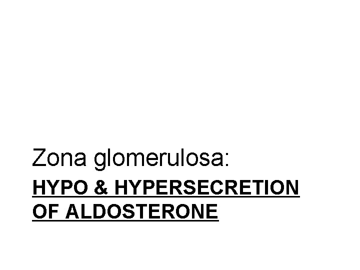 Zona glomerulosa: HYPO & HYPERSECRETION OF ALDOSTERONE 