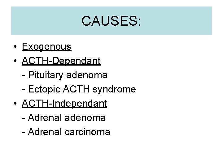 CAUSES: • Exogenous • ACTH-Dependant - Pituitary adenoma - Ectopic ACTH syndrome • ACTH-Independant