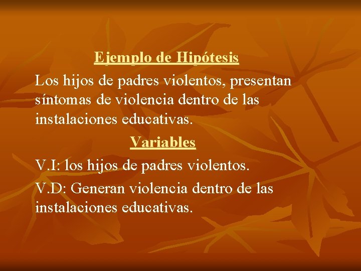 Ejemplo de Hipótesis Los hijos de padres violentos, presentan síntomas de violencia dentro de
