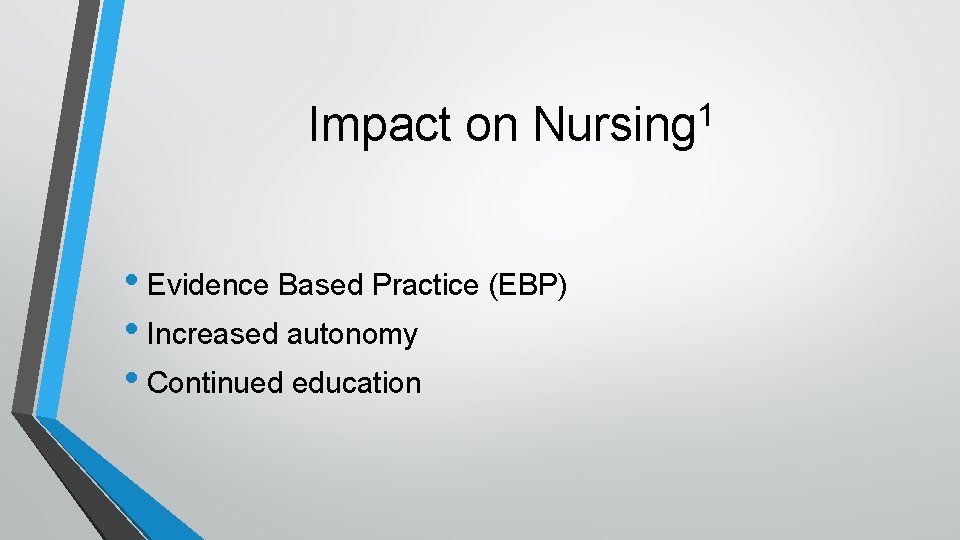 Impact on 1 Nursing • Evidence Based Practice (EBP) • Increased autonomy • Continued