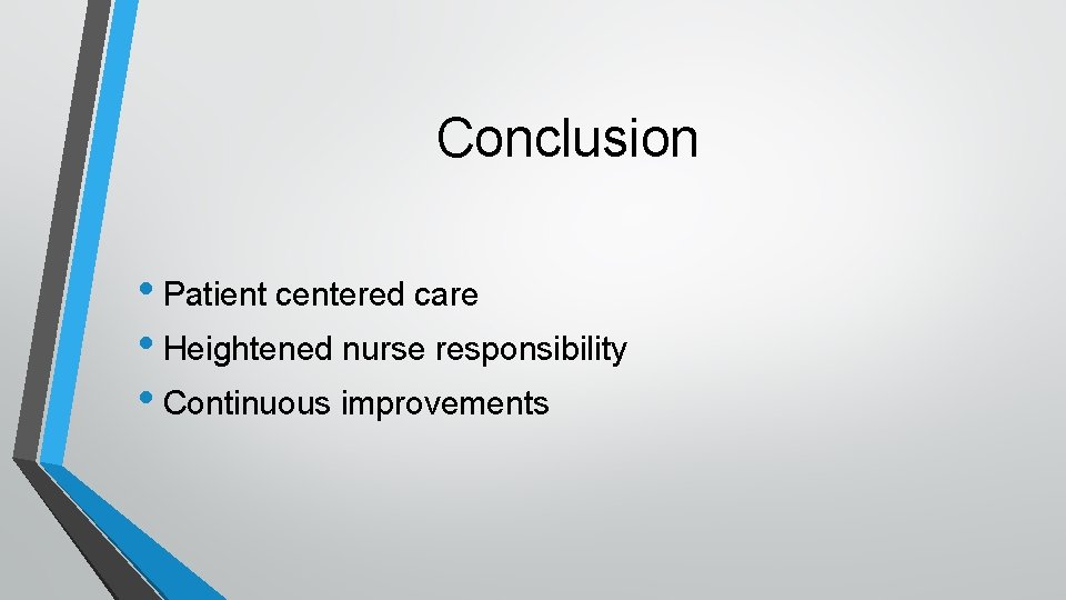 Conclusion • Patient centered care • Heightened nurse responsibility • Continuous improvements 