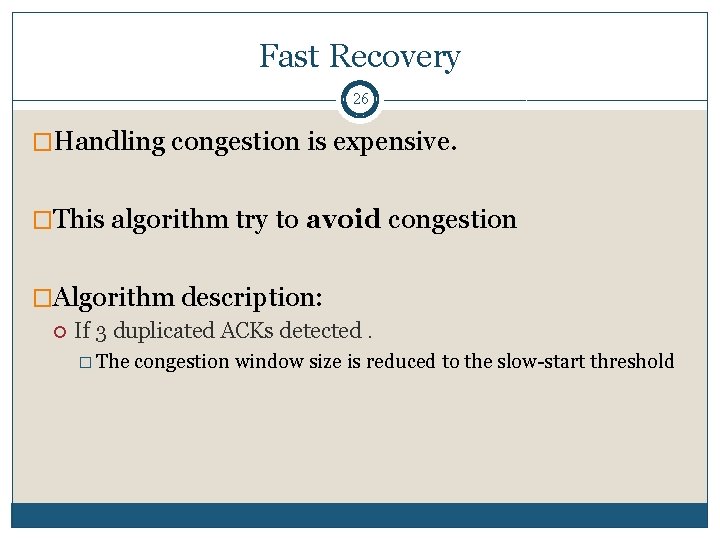 Fast Recovery 26 �Handling congestion is expensive. �This algorithm try to avoid congestion �Algorithm Fast Recovery 26 �Handling congestion is expensive. �This algorithm try to avoid congestion �Algorithm
