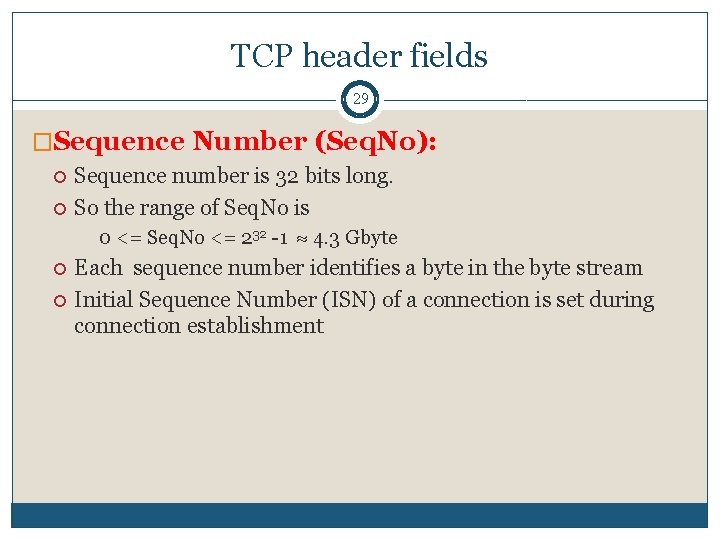 TCP header fields 29 �Sequence Number (Seq. No): Sequence number is 32 bits long. TCP header fields 29 �Sequence Number (Seq. No): Sequence number is 32 bits long.