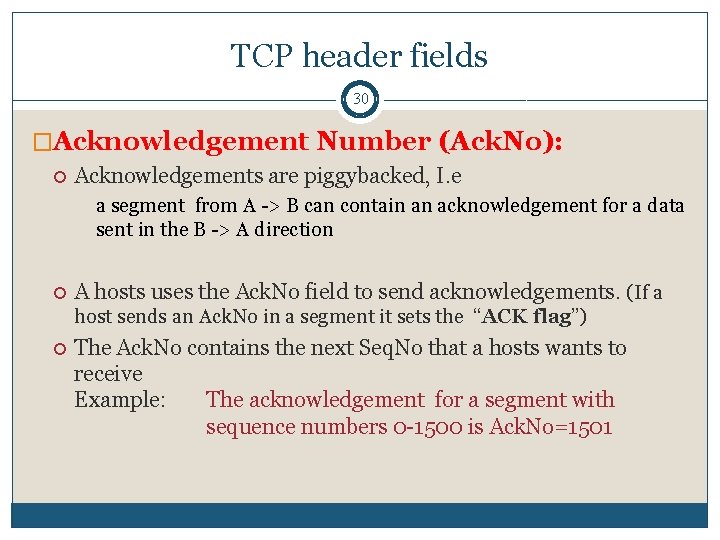 TCP header fields 30 �Acknowledgement Number (Ack. No): Acknowledgements are piggybacked, I. e a TCP header fields 30 �Acknowledgement Number (Ack. No): Acknowledgements are piggybacked, I. e a