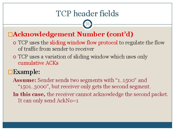 TCP header fields 31 �Acknowledgement Number (cont’d) TCP uses the sliding window flow protocol TCP header fields 31 �Acknowledgement Number (cont’d) TCP uses the sliding window flow protocol